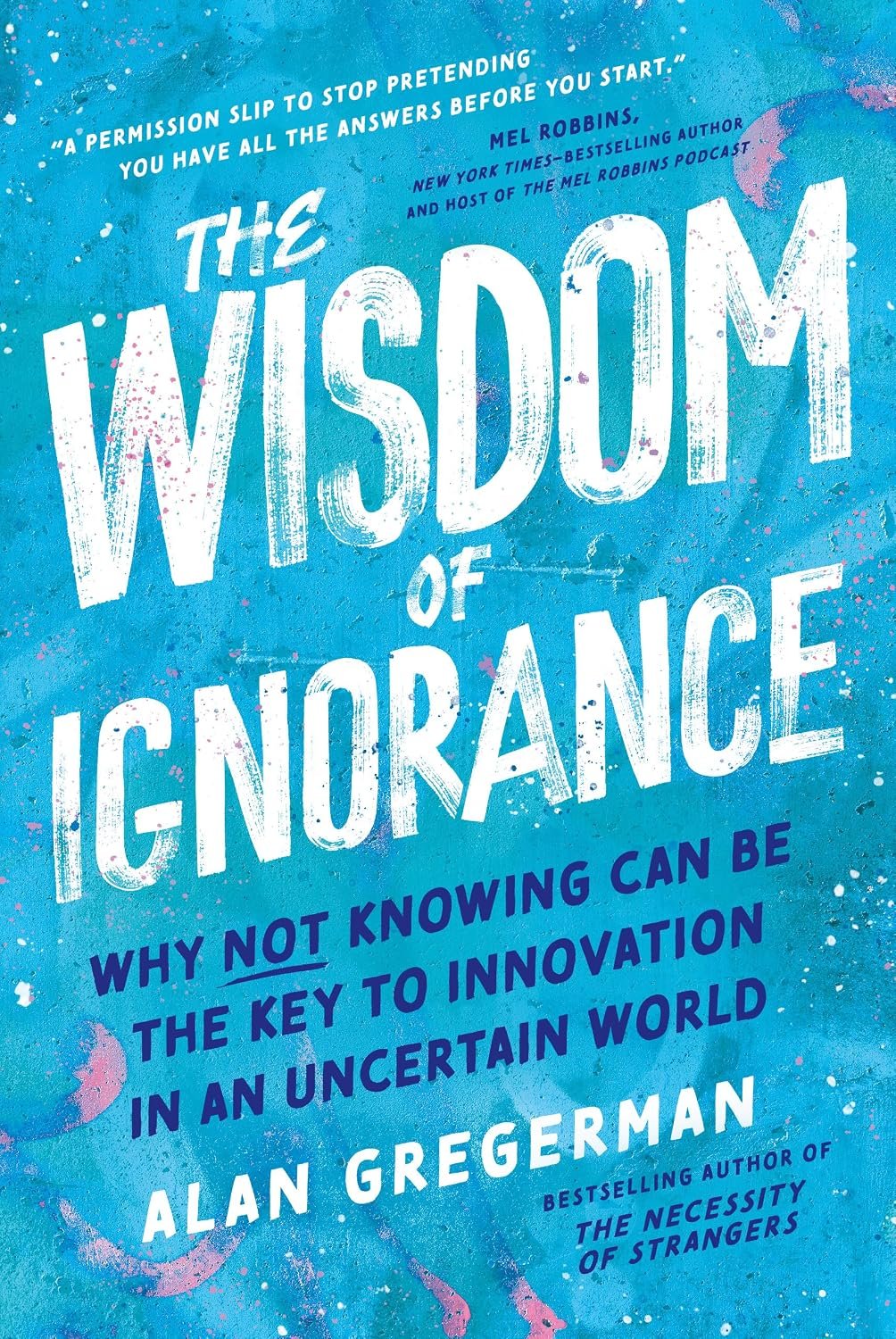 The Wisdom of Ignorance The Wisdom of Ignorance: Why Not Knowing Can Be the Key to Innovation in an Uncertain World by Alan Gregerman book cover